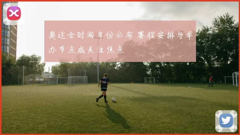奥运会时间年份公布 赛程安排与举办节点成关注焦点