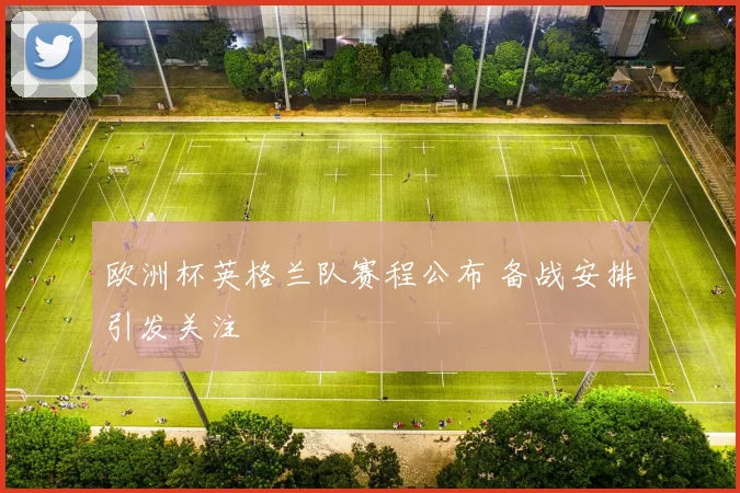 欧洲杯英格兰队赛程公布 备战安排引发关注