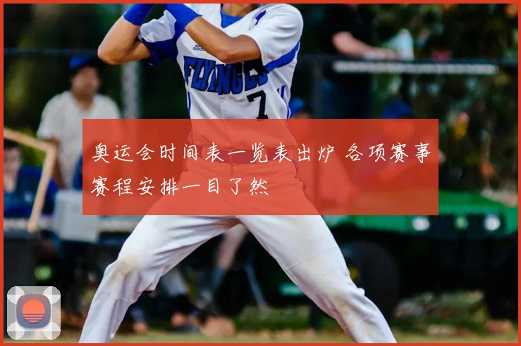 奥运会时间表一览表出炉 各项赛事赛程安排一目了然