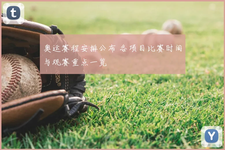 奥运赛程安排公布 各项目比赛时间与观赛重点一览