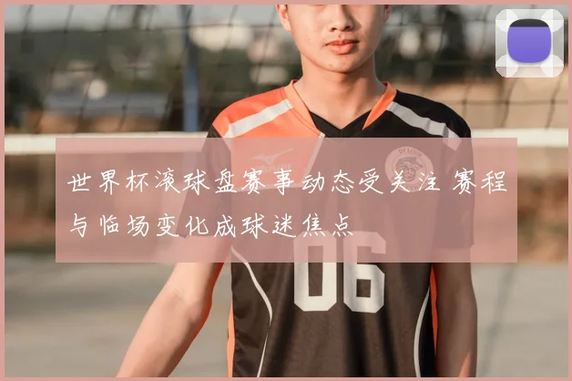 世界杯滚球盘赛事动态受关注 赛程与临场变化成球迷焦点
