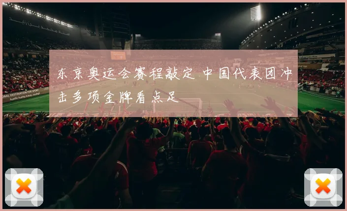 东京奥运会赛程敲定 中国代表团冲击多项金牌看点足