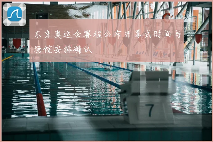东京奥运会赛程公布开幕式时间与场馆安排确认