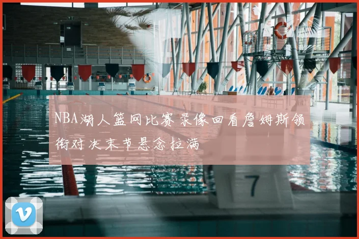 NBA湖人篮网比赛录像回看詹姆斯领衔对决末节悬念拉满