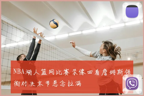 NBA湖人篮网比赛录像回看詹姆斯领衔对决末节悬念拉满