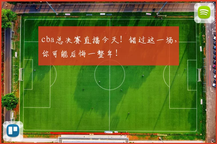 cba总决赛直播今天！错过这一场，你可能后悔一整年！