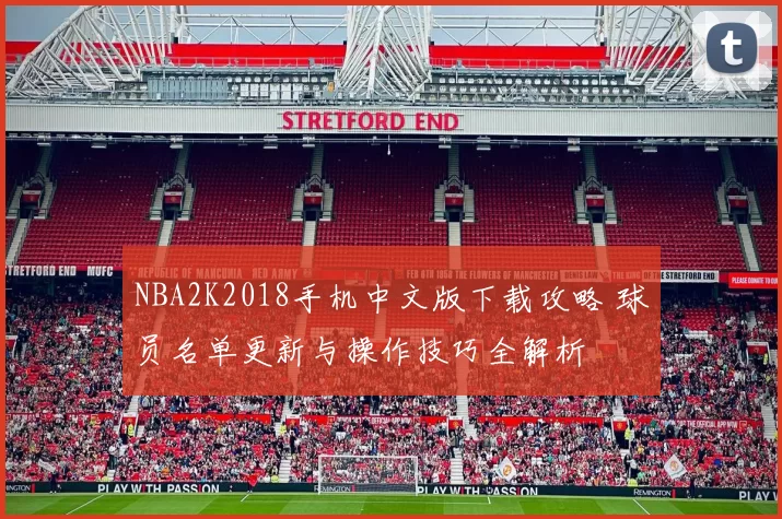 NBA2K2018手机中文版下载攻略 球员名单更新与操作技巧全解析