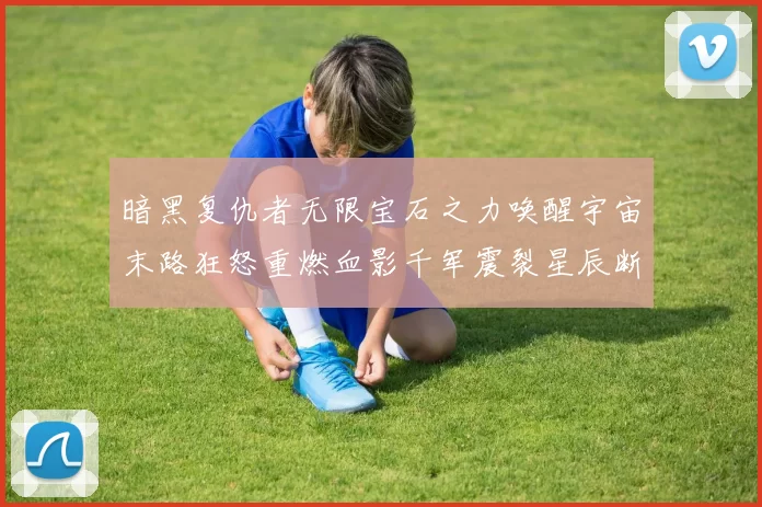 暗黑复仇者无限宝石之力唤醒宇宙末路狂怒重燃血影千军震裂星辰断幕