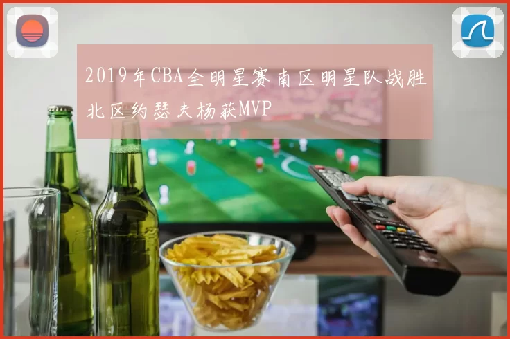 2019年CBA全明星赛南区明星队战胜北区约瑟夫杨获MVP