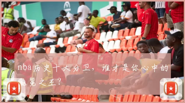 nba历史十大分卫，谁才是你心中的无冕之王？