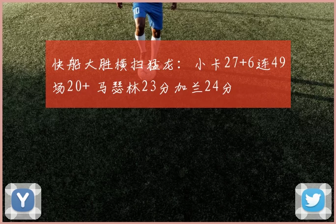 快船大胜横扫猛龙:小卡27+6连49场20+ 马瑟林23分加兰24分