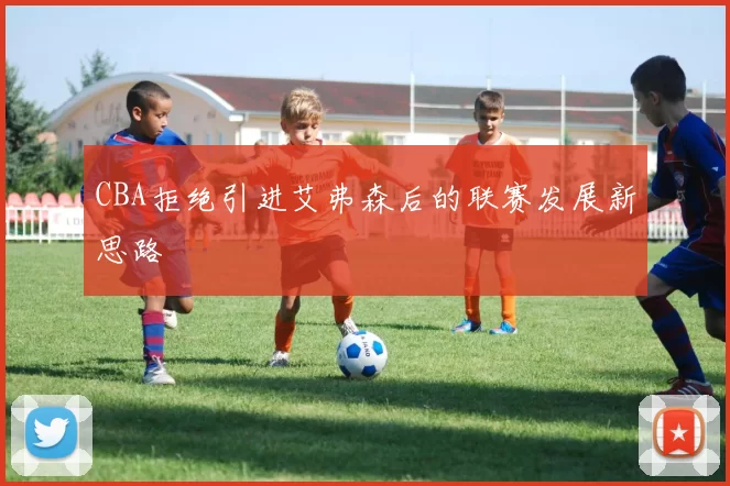 CBA拒绝引进艾弗森后的联赛发展新思路