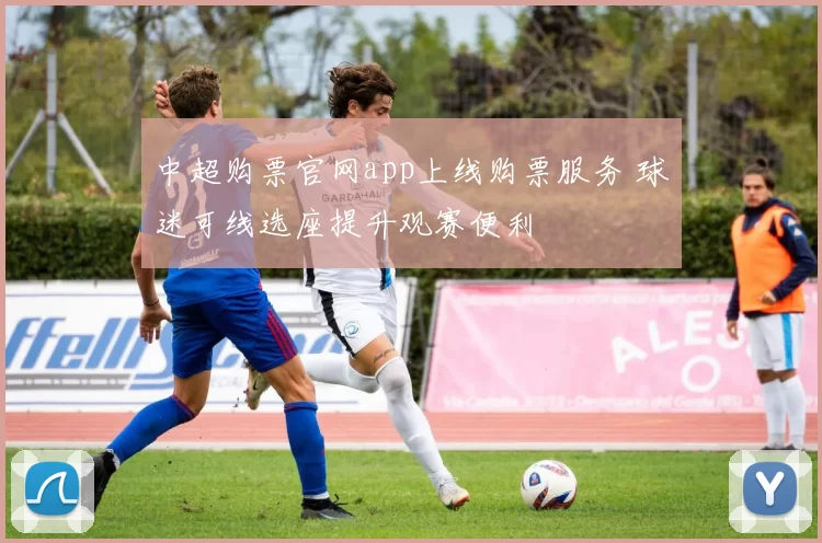 中超购票官网app上线购票服务 球迷可线选座提升观赛便利