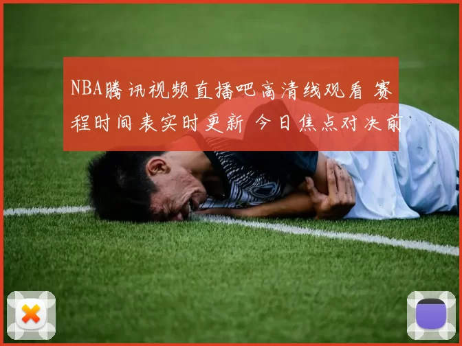 NBA腾讯视频直播吧高清线观看 赛程时间表实时更新 今日焦点对决前瞻