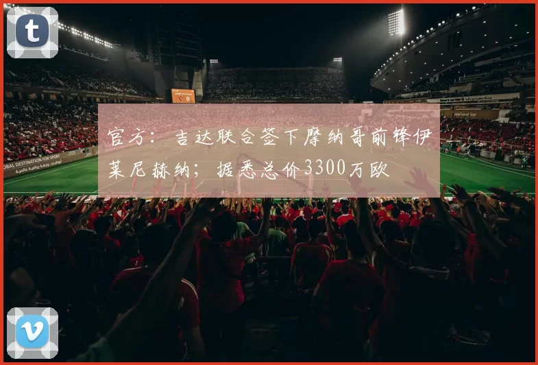 官方:吉达联合签下摩纳哥前锋伊莱尼赫纳;据悉总价3300万欧