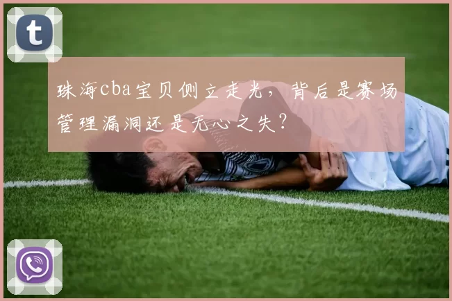 珠海cba宝贝侧立走光,背后是赛场管理漏洞还是无心之失?