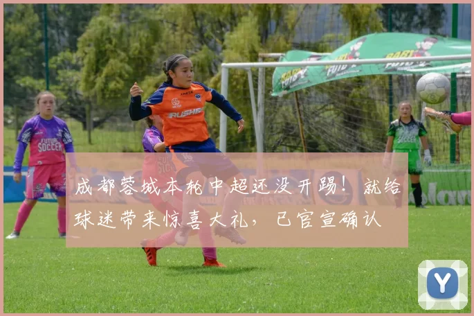 成都蓉城本轮中超还没开踢！就给球迷带来惊喜大礼，已官宣确认