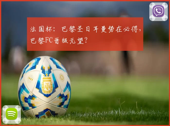 法国杯：巴黎圣日耳曼势在必得，巴黎FC晋级无望？