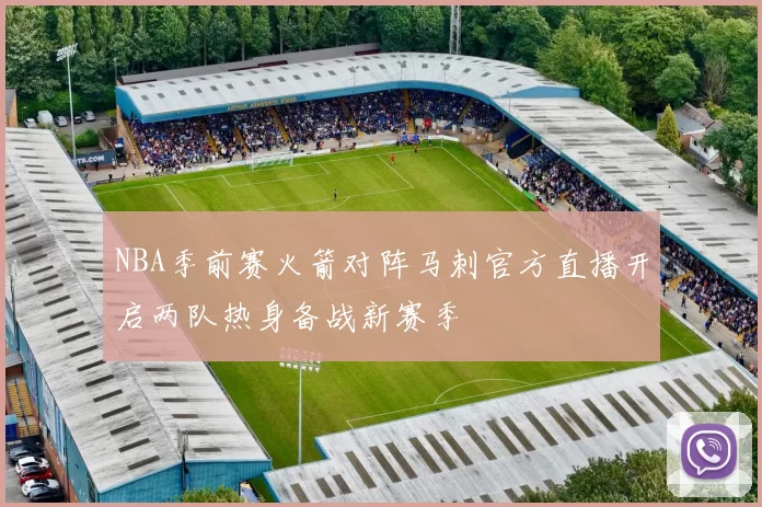 NBA季前赛火箭对阵马刺官方直播开启两队热身备战新赛季
