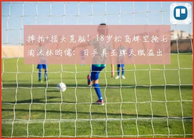 摔拍+摇头晃脑!18岁松岛辉空抢七淘汰林昀儒:日乒真王牌天赋溢出