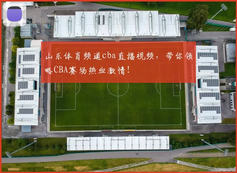山东体育频道cba直播视频，带你领略CBA赛场热血激情！