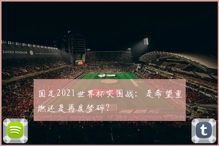 国足2021世界杯突围战：是希望重燃还是再度梦碎？
