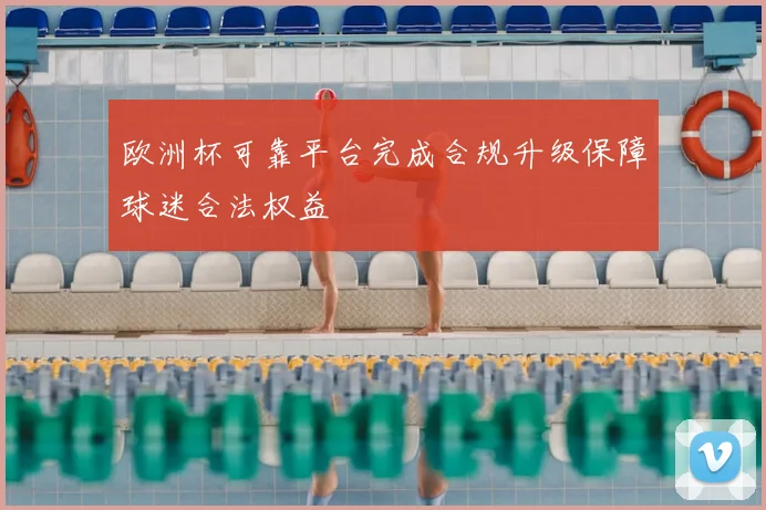 欧洲杯可靠平台完成合规升级保障球迷合法权益