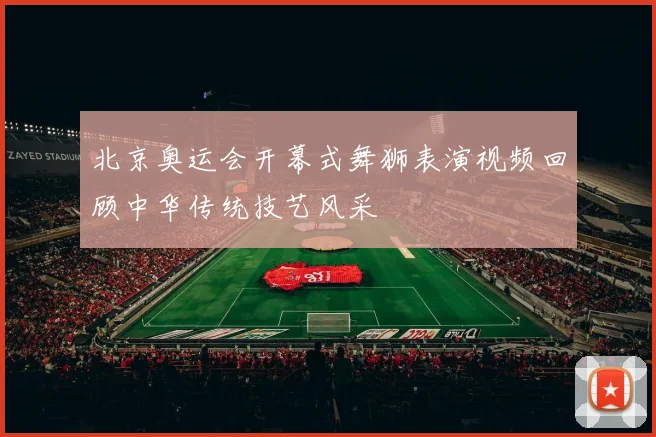 北京奥运会开幕式舞狮表演视频回顾中华传统技艺风采