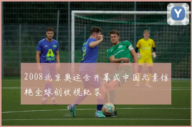2008北京奥运会开幕式中国元素惊艳全球创收视纪录