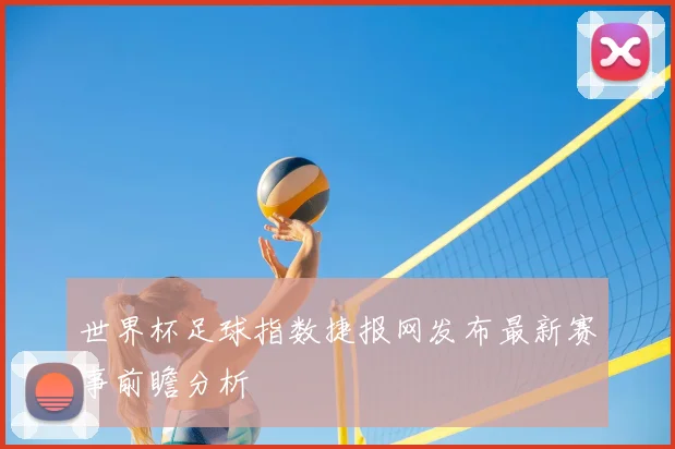 世界杯足球指数捷报网发布最新赛事前瞻分析