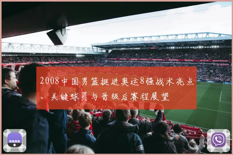 2008中国男篮挺进奥运8强战术亮点、关键球员与晋级后赛程展望