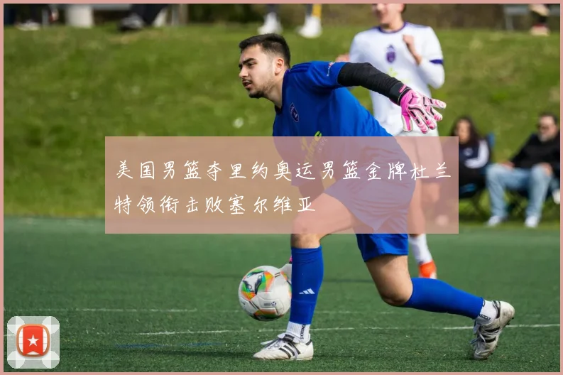 美国男篮夺里约奥运男篮金牌杜兰特领衔击败塞尔维亚