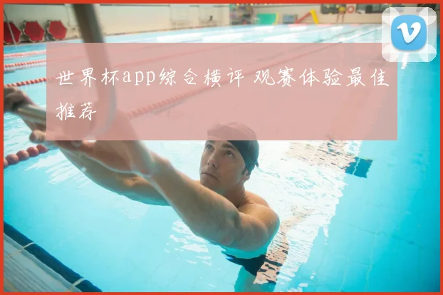 世界杯app综合横评 观赛体验最佳推荐