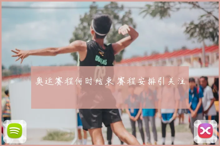 奥运赛程何时结束 赛程安排引关注