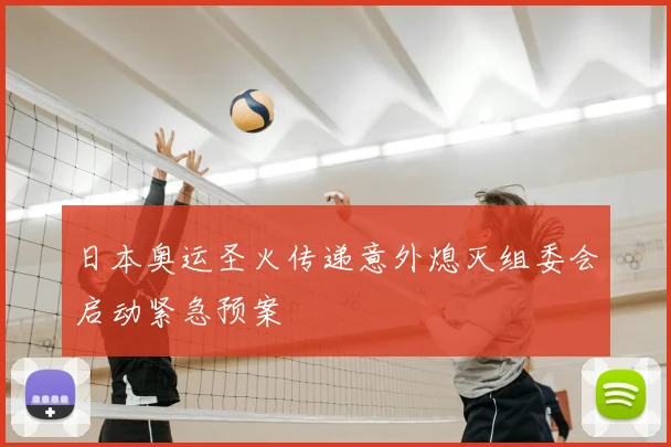 日本奥运圣火传递意外熄灭组委会启动紧急预案