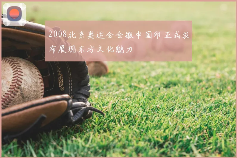 2008北京奥运会会徽中国印正式发布展现东方文化魅力