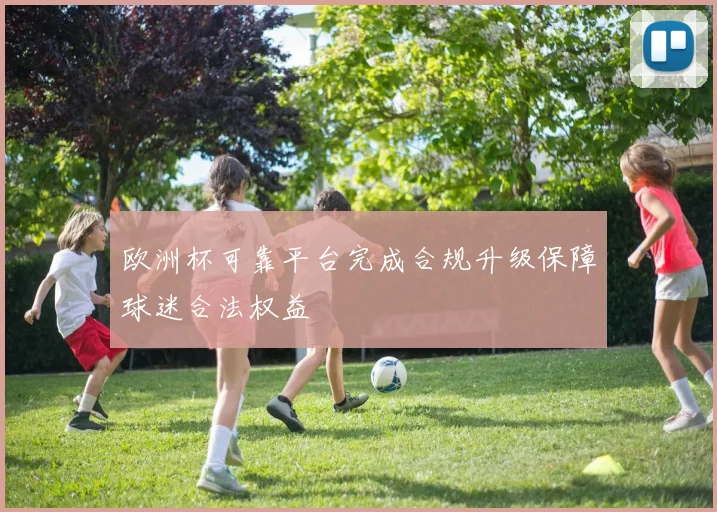 欧洲杯可靠平台完成合规升级保障球迷合法权益