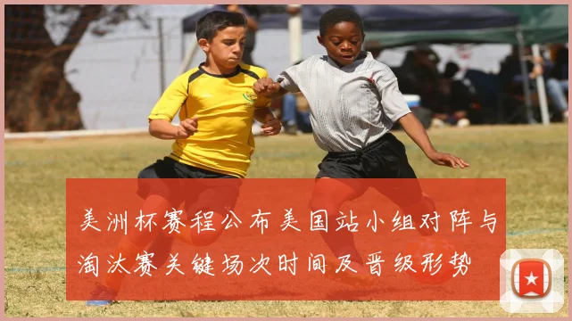 美洲杯赛程公布美国站小组对阵与淘汰赛关键场次时间及晋级形势